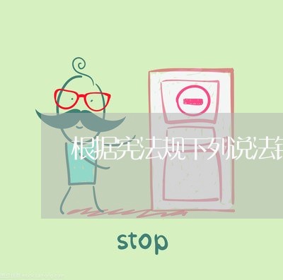 根据宪法规下列说法错误的是 根据宪法规下列说法错误的是