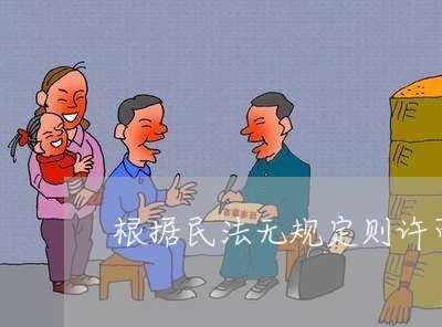 根据民法无规定则许可原则 根据民法无规定则许可原则