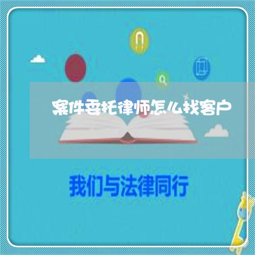 案件委托律师怎么找客户/2023060141703