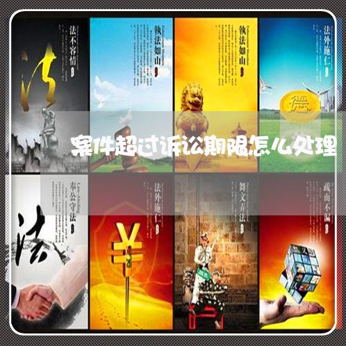案件超过诉讼期限怎么处理 案件超过诉讼期限怎么处理