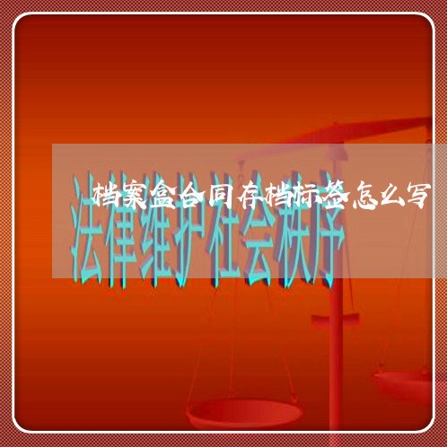 档案盒合同存档标签怎么写/2023041619371 档案盒合同存档标签怎么写/2023041619371
