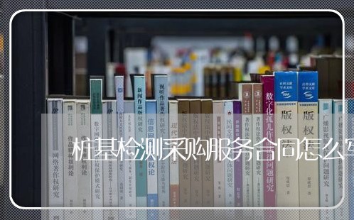 桩基检测采购服务合同怎么写/2023040373927