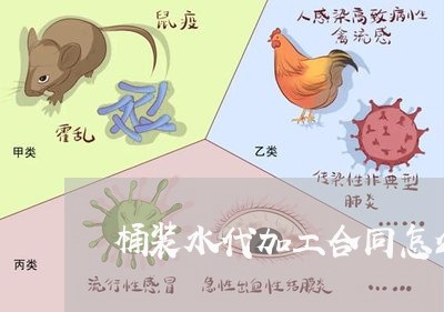桶装水代加工合同怎么写/2023042250260 桶装水代加工合同怎么写/2023042250260