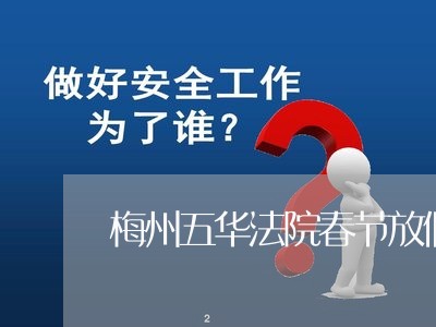 梅州五华法院春节放假吗 梅州五华法院春节放假吗