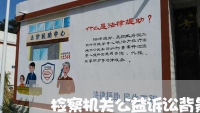 检察机关公益诉讼背景 检察机关公益诉讼背景
