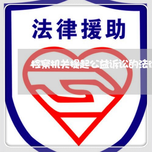 检察机关提起公益诉讼的法律 检察机关提起公益诉讼的法律