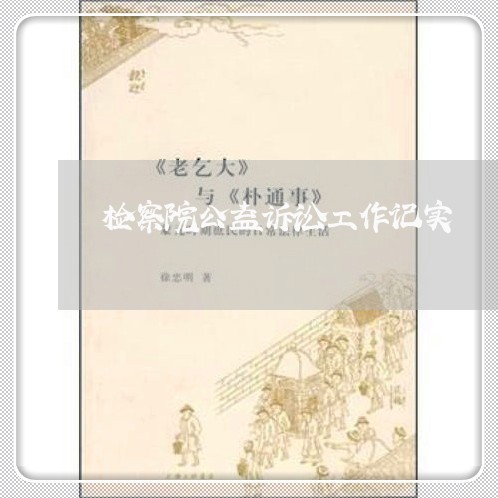检察院公益诉讼工作记实 检察院公益诉讼工作记实