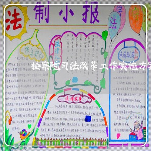 检察院司法改革工作实施方案 检察院司法改革工作实施方案