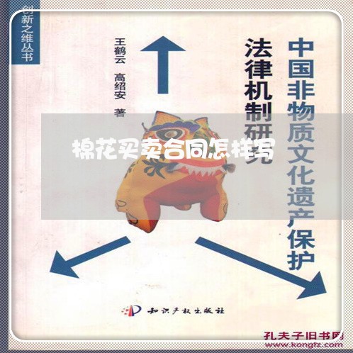 棉花买卖合同怎样写/2023022607150 棉花买卖合同怎样写/2023022607150