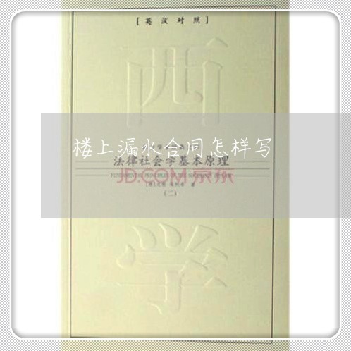 楼上漏水合同怎样写/2023011783736 楼上漏水合同怎样写/2023011783736