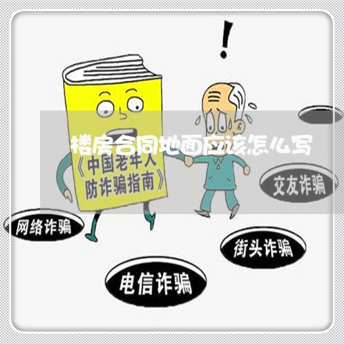 楼房合同地面应该怎么写/2023022658691 楼房合同地面应该怎么写/2023022658691