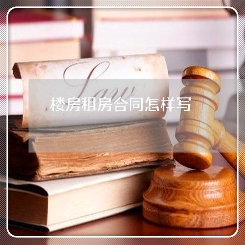 楼房租房合同怎样写/2023022707370 楼房租房合同怎样写/2023022707370