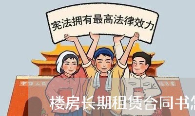 楼房长期租赁合同书怎么写/2023041495939 楼房长期租赁合同书怎么写/2023041495939