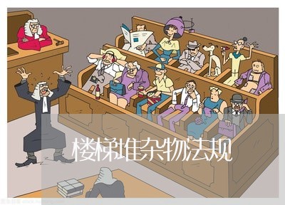 楼梯堆杂物法规 楼梯堆杂物法规