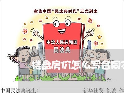 楼盘房价怎么写合同本/2023041273826
