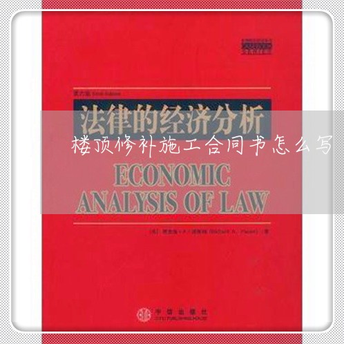 楼顶修补施工合同书怎么写/2023041540489 楼顶修补施工合同书怎么写/2023041540489