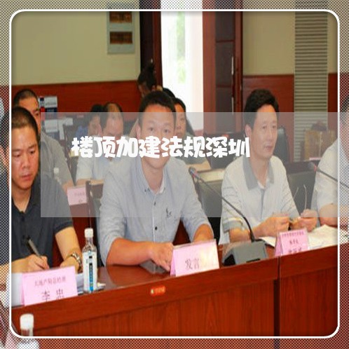 楼顶加建法规深圳 楼顶加建法规深圳