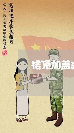 楼顶加盖建筑违法 楼顶加盖建筑违法