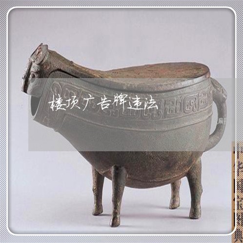 楼顶广告牌违法 楼顶广告牌违法