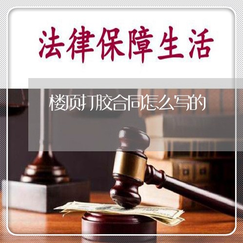 楼顶打胶合同怎么写的/2023040285947