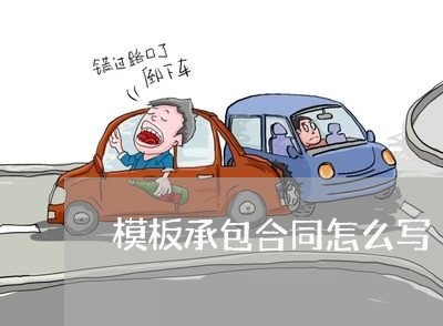 模板承包合同怎么写/2023011795726 模板承包合同怎么写/2023011795726