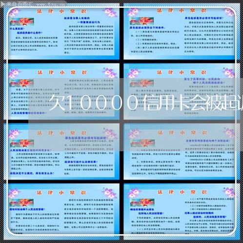 欠10000信用卡会被起诉吗 欠10000信用卡会被起诉吗