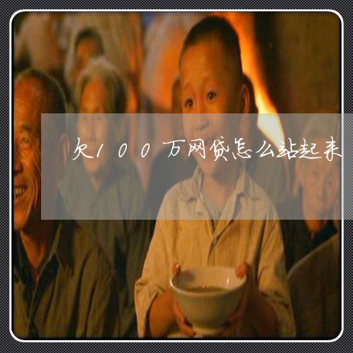 欠100万网贷怎么站起来 欠100万网贷怎么站起来