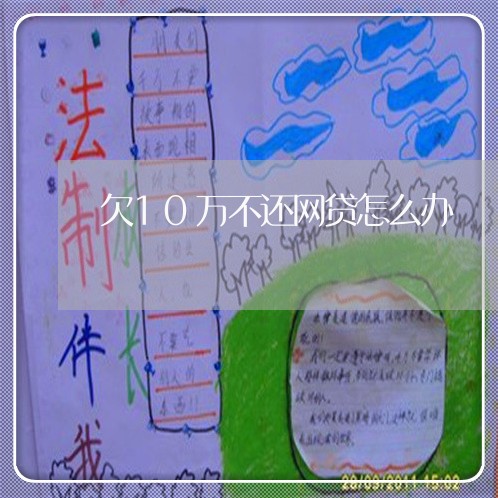 欠10万不还网贷怎么办 欠10万不还网贷怎么办