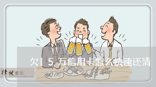 欠15万信用卡怎么快速还清 欠15万信用卡怎么快速还清