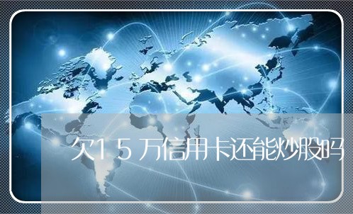 欠15万信用卡还能炒股吗 欠15万信用卡还能炒股吗