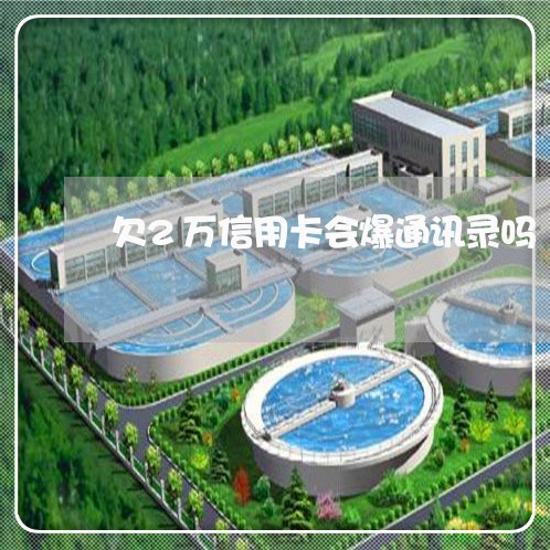 欠2万信用卡会爆通讯录吗 欠2万信用卡会爆通讯录吗