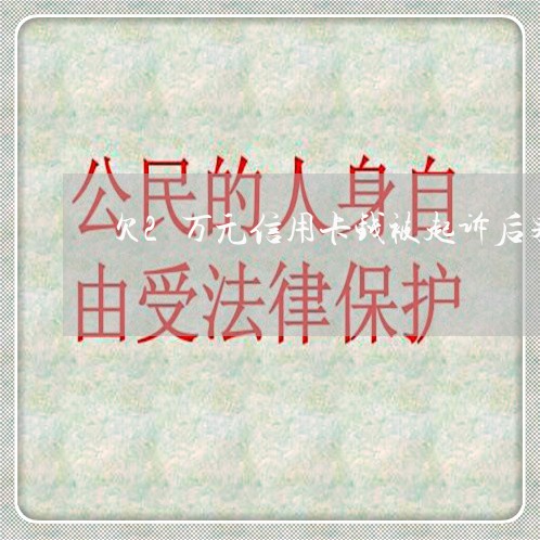 欠2万元信用卡钱被起诉后果 欠2万元信用卡钱被起诉后果