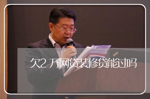 欠2万网贷装修贷能过吗 欠2万网贷装修贷能过吗