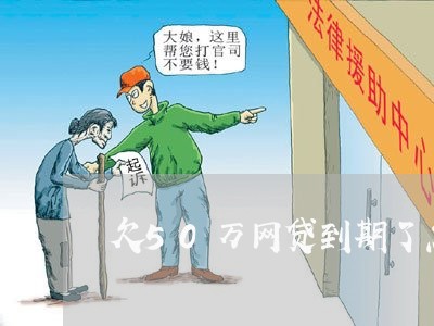 欠50万网贷到期了怎么办 欠50万网贷到期了怎么办