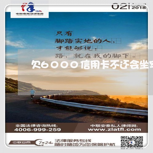 欠6000信用卡不还会坐牢吗 欠6000信用卡不还会坐牢吗
