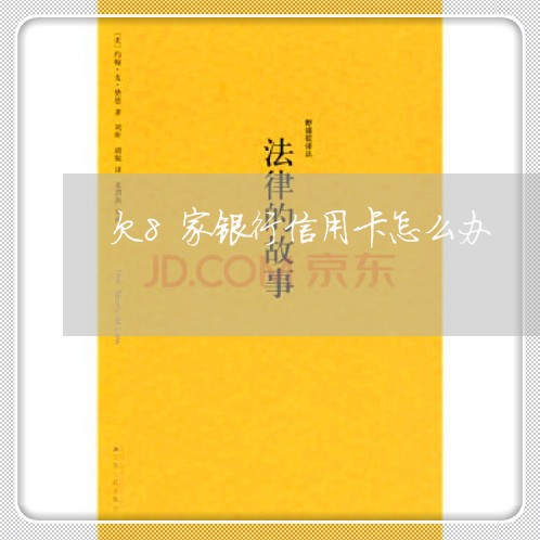欠8家银行信用卡怎么办 欠8家银行信用卡怎么办