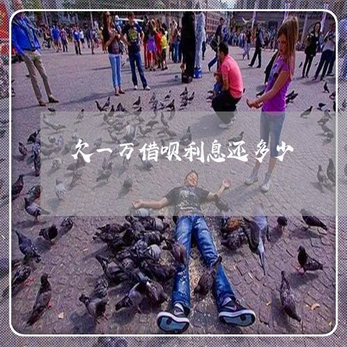欠一万借呗利息还多少 欠一万借呗利息还多少