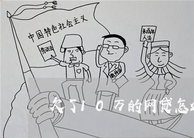 欠了10万的网贷怎么办啊 欠了10万的网贷怎么办啊
