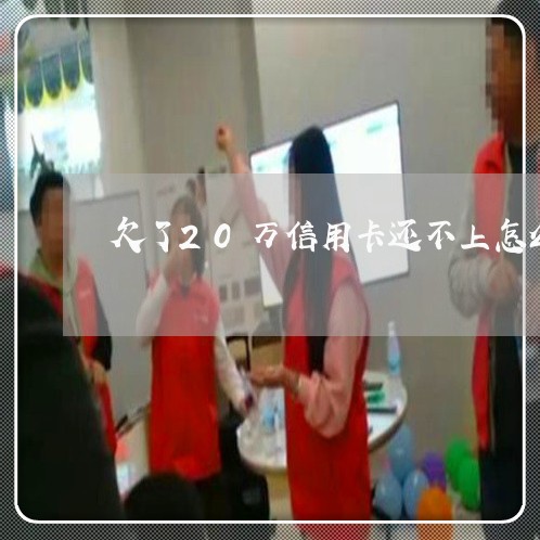欠了20万信用卡还不上怎么办