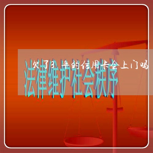 欠了3年的信用卡会上门吗 欠了3年的信用卡会上门吗