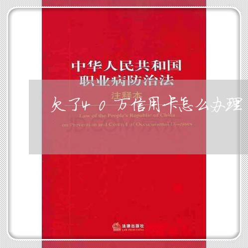 欠了40万信用卡怎么办理/2023022717460 欠了40万信用卡怎么办理/2023022717460