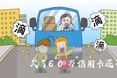 欠了60万信用卡还不起 欠了60万信用卡还不起