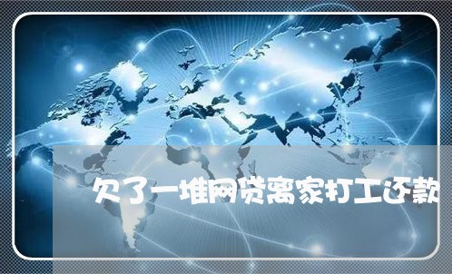 欠了一堆网贷离家打工还款 欠了一堆网贷离家打工还款