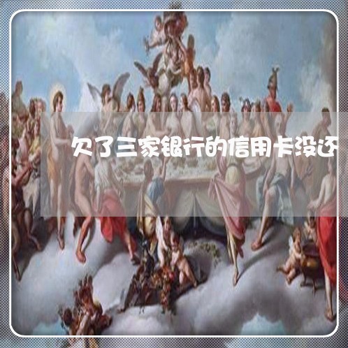 欠了三家银行的信用卡没还 欠了三家银行的信用卡没还