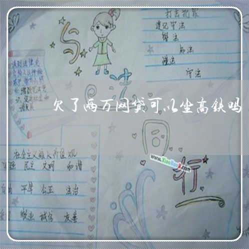 欠了两万网贷可以坐高铁吗 欠了两万网贷可以坐高铁吗