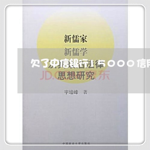 欠了中信银行15000信用卡 欠了中信银行15000信用卡