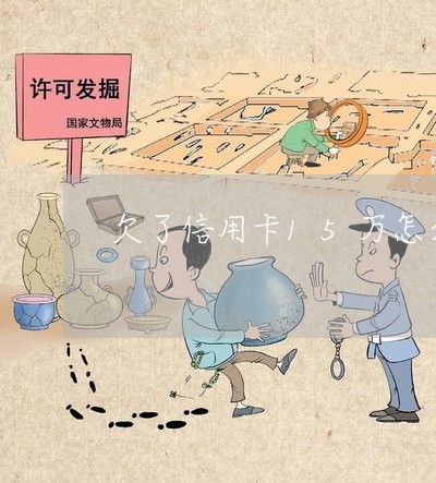 欠了信用卡15万怎么办呢/2023030147481 欠了信用卡15万怎么办呢/2023030147481
