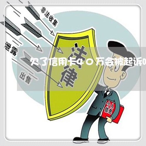 欠了信用卡40万会被起诉吗