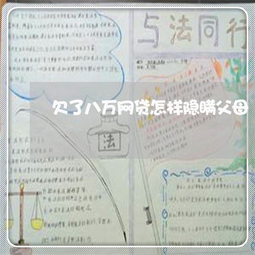 欠了八万网贷怎样隐瞒父母 欠了八万网贷怎样隐瞒父母