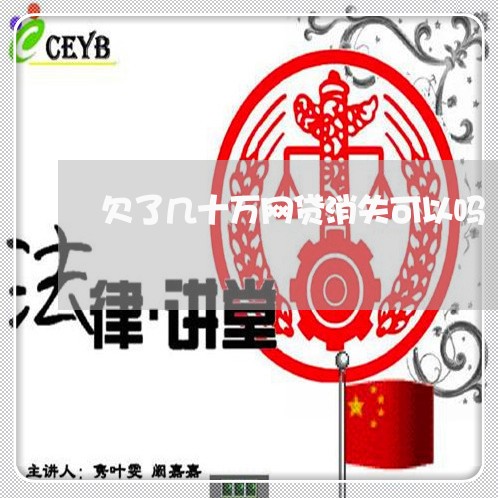 欠了几十万网贷消失可以吗 欠了几十万网贷消失可以吗
